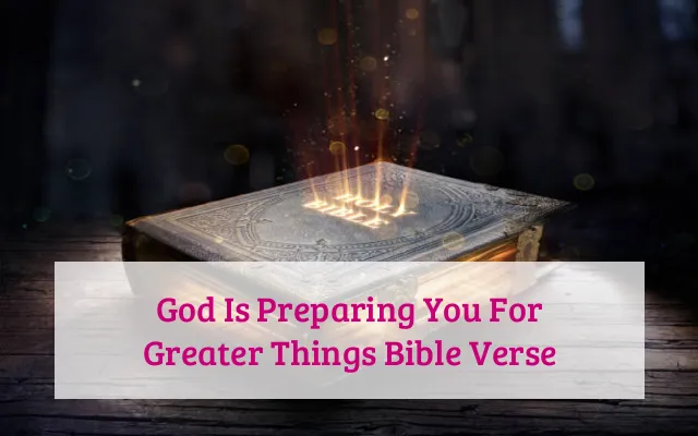 God Is Preparing You For Greater Things Bible Verse